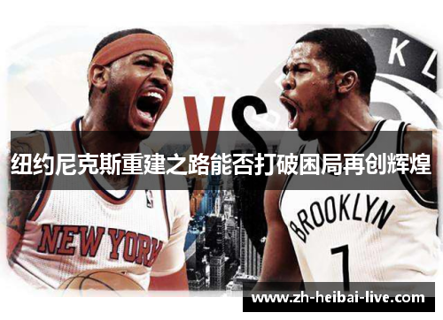 纽约尼克斯重建之路能否打破困局再创辉煌 纽约尼克斯重建之路能否打破困局再创辉煌