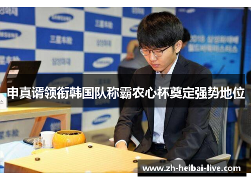 申真谞领衔韩国队称霸农心杯奠定强势地位 申真谞领衔韩国队称霸农心杯奠定强势地位