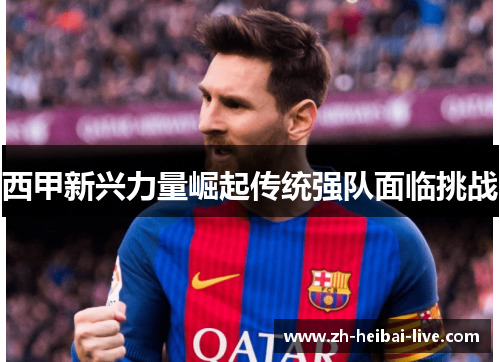 西甲新兴力量崛起传统强队面临挑战 西甲新兴力量崛起传统强队面临挑战