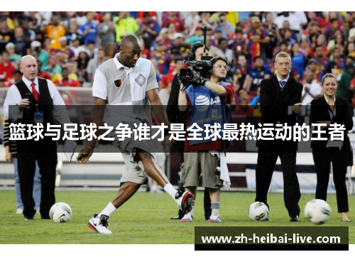 篮球与足球之争谁才是全球最热运动的王者 篮球与足球之争谁才是全球最热运动的王者