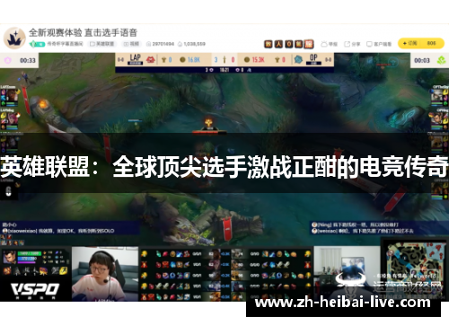 英雄联盟:全球顶尖选手激战正酣的电竞传奇 英雄联盟:全球顶尖选手激战正酣的电竞传奇