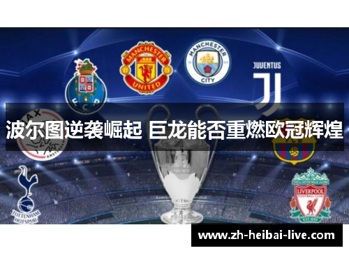 波尔图逆袭崛起 巨龙能否重燃欧冠辉煌 波尔图逆袭崛起 巨龙能否重燃欧冠辉煌