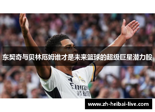 东契奇与贝林厄姆谁才是未来篮球的超级巨星潜力股 东契奇与贝林厄姆谁才是未来篮球的超级巨星潜力股