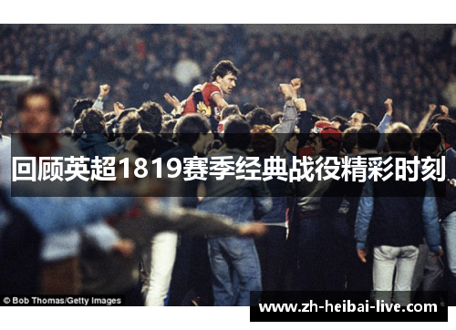 回顾英超1819赛季经典战役精彩时刻 回顾英超1819赛季经典战役精彩时刻
