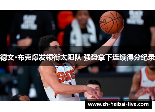 德文·布克爆发领衔太阳队 强势拿下连续得分纪录 德文·布克爆发领衔太阳队 强势拿下连续得分纪录