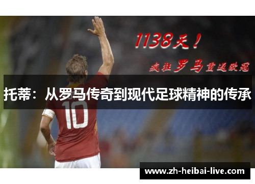 托蒂:从罗马传奇到现代足球精神的传承 托蒂:从罗马传奇到现代足球精神的传承